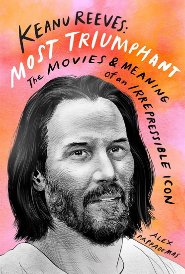 Keanu Reeves Most Triumphant : The Movies and Meaning of an Irrepressible Icon - ALEX PAPPADEMAS