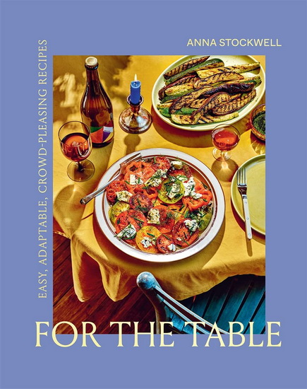 For the Table : Easy Adaptable Crowd - Pleasing Recipes - ANNA STOCKWELL