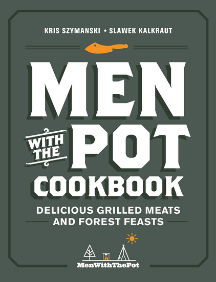 Men with the Pot Cookbook : Delicious Grilled Meats and Forest Feasts - KRIS SZYMANSKI - SLAWEK KALKRAUT
