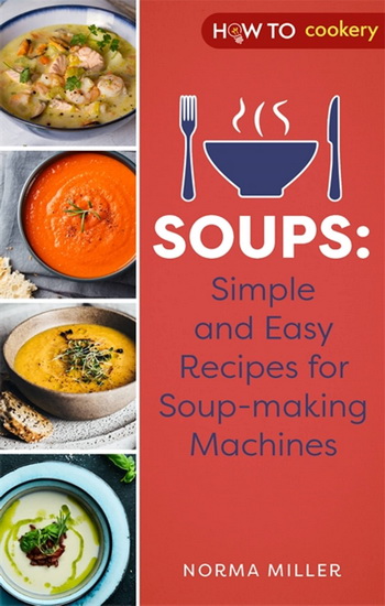 Soups: Simple and Easy Recipes for Soup-making Machines - NORMA MILLER