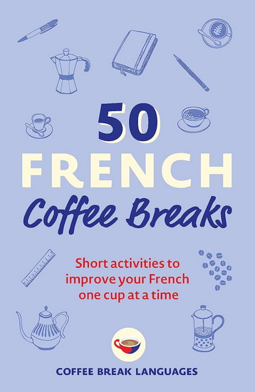 50 French Coffee Breaks : Short activities to improve your French one cup at a time - COLLECTIF