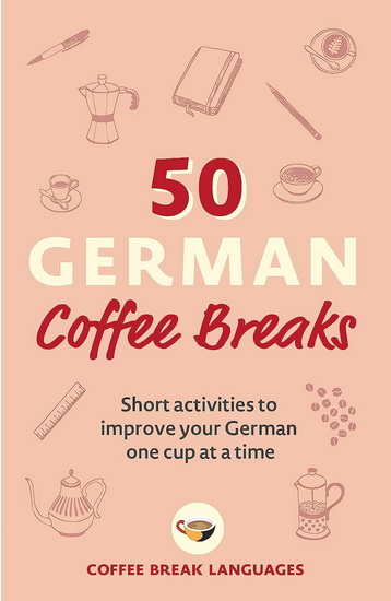 50 German Coffee Breaks : Short activities to improve your German one cup at a time - COLLECTIF