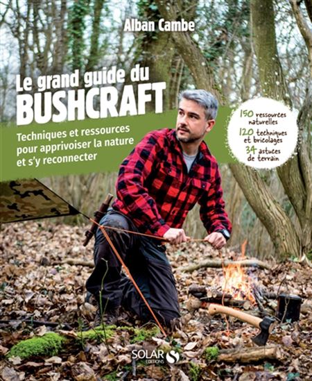 Le Grand livre du bushcraft : techniques et ressources pour apprivoiser la nature et s&#39;y reconnecter - ALBAN CAMBE