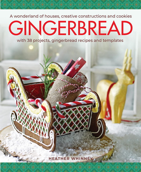 Gingerbread: A Wonderland of Houses, Creative Constructions and Cookies: with 38 Projects, Gingerbread Recipes and Templates - HEATHER WHINNEY
