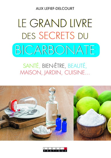 Le Grand livre des secrets du bicarbonate : santé, bien-être, beauté, maison, jardin, cuisine... N. éd. - ALIX LEFIEF-DELCOURT