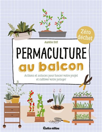 Permaculture au balcon : actions et astuces pour lancer votre projet et cultiver votre potager : zéro déchet - AURÉLIE DRIF