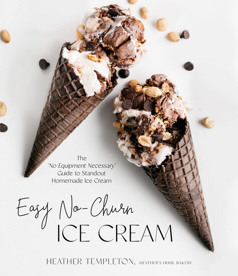 Easy No - Churn Ice Cream : The ‘No Equipment Necessary Guide to Standout Homemade Ice Cream - HEATHER TEMPLETON