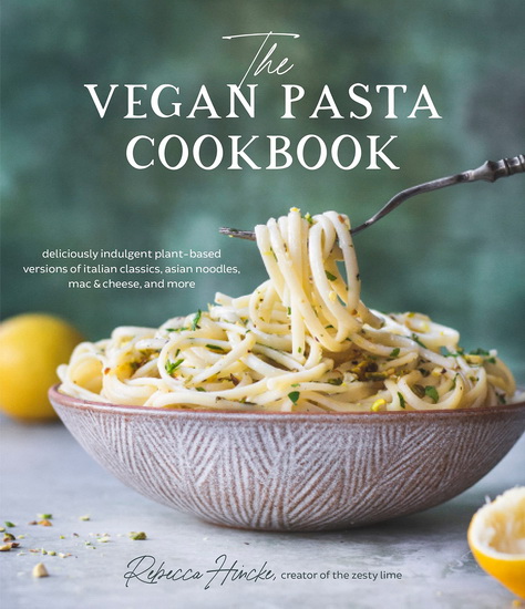 Vegan Pasta Cookbook : Deliciously Indulgent Plant - Based Versions of Italian Classics Asian Noodles Mac & Cheese and More - REBECCA HINCKE