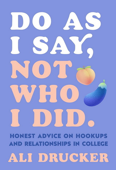 Do As I Say Not Who I Did : Honest Advice on Hookups and Relationships in College - ALI DRUCKER