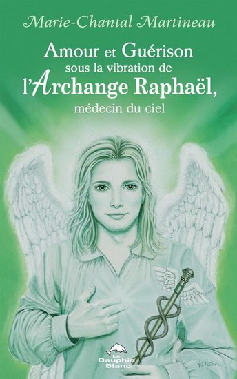 Amour et Guérison sous la vibration de L’Archange Raphaël, médecin du ciel - MARIE-CHANTAL MARTINEAU