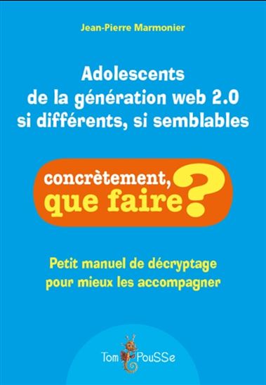 Adolescents de la génération web 2.0 si différents, si semblables : petit manuel de décryptage pour mieux les accompagner - JEAN-PIERRE MARMONIER