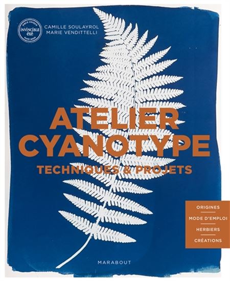 Atelier cyanotype : techniques & projets : origines, mode d&#39;emploi, herbiers, créations - CAMILLE SOULAYROL - MARIE VENDITTELLI