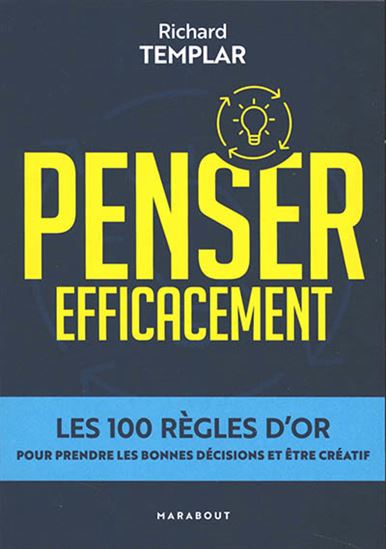 Penser efficacement : les 100 règles d&#39;or pour prendre les bonnes décisions et être créatif - RICHARD TEMPLAR