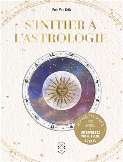 S&#39;initier à l&#39;astrologie : découvrez la sagesse des astres & interprétez votre thème astral - POLA VON GRÛT