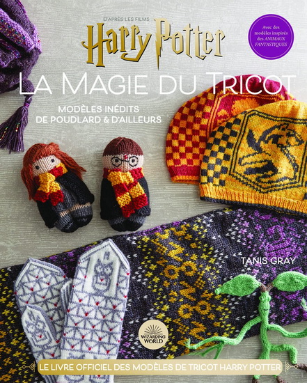 La Magie du tricot : d&#39;après les films Harry Potter : le livre officiel des modèles de tricot Harry Potter : Modèles inédits de Poudlard & d&#39;ailleurs : avec des modèles inspirés des Animaux fantastiques - TANIS GRAY