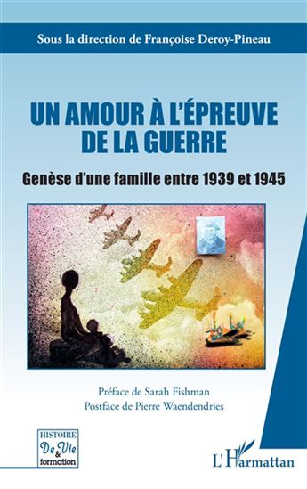 Un amour à l'épreuve de la guerre : genèse d'une famille entre 1939 et 1945 - FRANÇOISE DEROY-PINEAU & AL