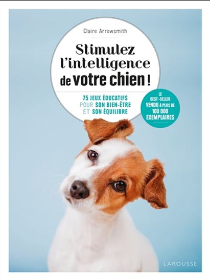 Stimulez l&#39;intelligence de votre chien ! : 75 jeux éducatifs pour son bien-être et son équilibre N. éd. - CLAIRE ARROWSMITH