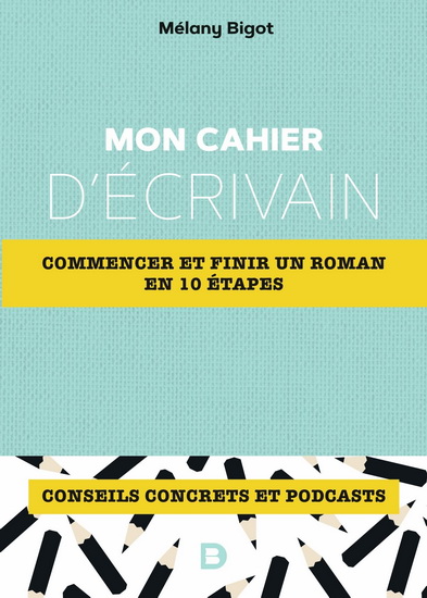 Mon cahier d&#39;écrivain : commencer et finir un roman en 10 étapes : conseils concrets et podcasts - MÉLANY BIGOT
