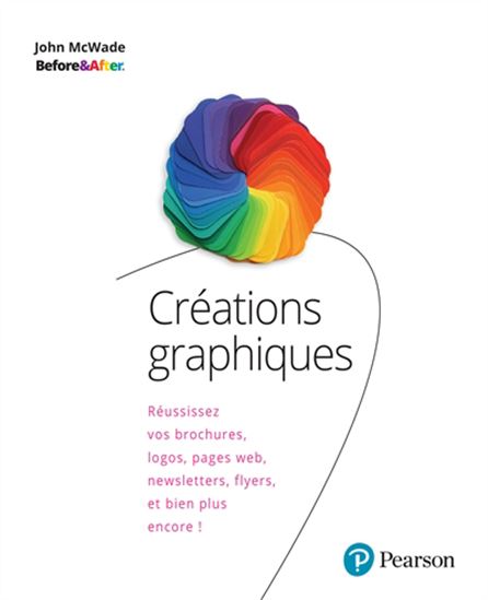 Créations graphiques : réussissez vos brochures, logos, pages web, newsletters, flyers, et bien plus encore ! N. éd. - JOHN MCWADE