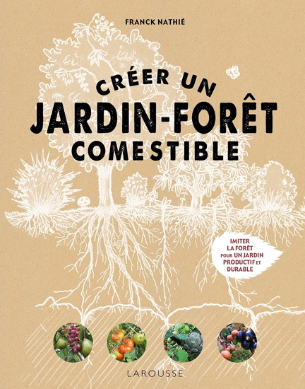 Créer un jardin-forêt comestible : imiter la forêt pour un jardin productif et durable - FRANCK NATHIÉ