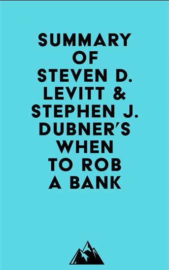 Summary of Steven D. Levitt & Stephen J. Dubner's When to Rob a Bank - EVEREST MEDIA