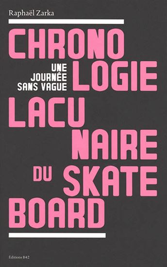 Chronologie lacunaire du skateboard : une journée sans vague : 1779-2009 N. éd. - RAPHAËL ZARKA