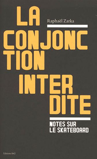 La Conjonction interdite : notes sur le skateboard /La question est de savoir qui sera le maître N. éd. - RAPHAËL ZARKA