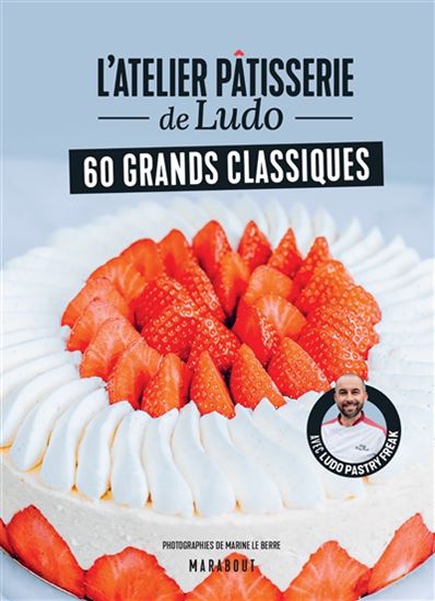 L&#39;Atelier pâtisserie de Ludo : 60 grands classiques - LUDO PASTRYFREAK