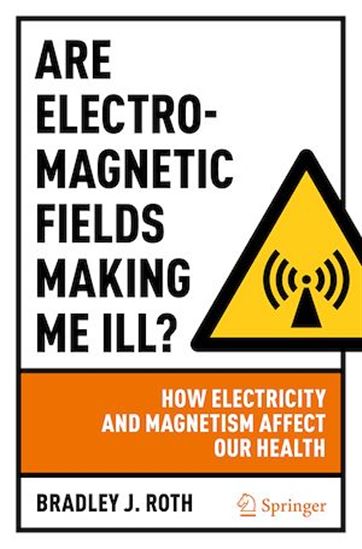 Are Electromagnetic Fields Making Me Ill? - BRADLEY J. ROTH