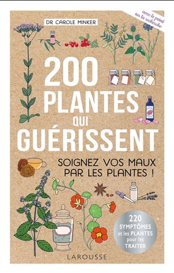 200 plantes qui guérissent : soigner vos maux par les plantes ! : 220 symptômes et les plantes pour les traiter N. éd. - CAROLE MINKER