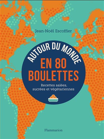 Autour du monde en 80 boulettes : recettes salées, sucrées et végétariennes - JEAN-NOËL ESCOFFIER