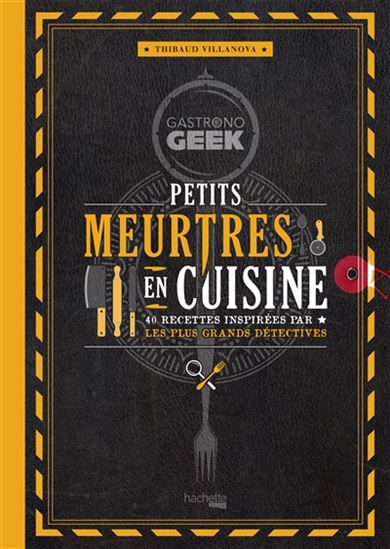 Gastronogeek : petits meurtres en cuisine : 40 recettes inspirées par les plus grands détectives - THIBAUD VILLANOVA