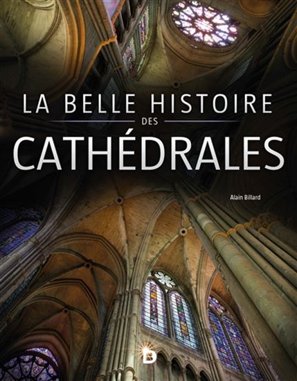 La Belle histoire des cathédrales - ALAIN BILLARD