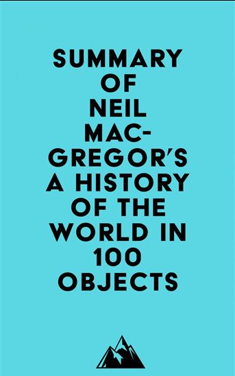 Summary of Neil MacGregor's A History of the World in 100 Objects - EVEREST MEDIA