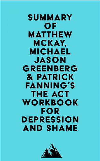 Summary of Matthew McKay, Michael Jason Greenberg & Patrick Fanning's The ACT Workbook for Depression and Shame - EVEREST MEDIA