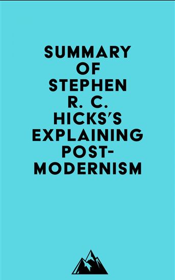 Summary of Stephen R. C. Hicks's Explaining Postmodernism - EVEREST MEDIA