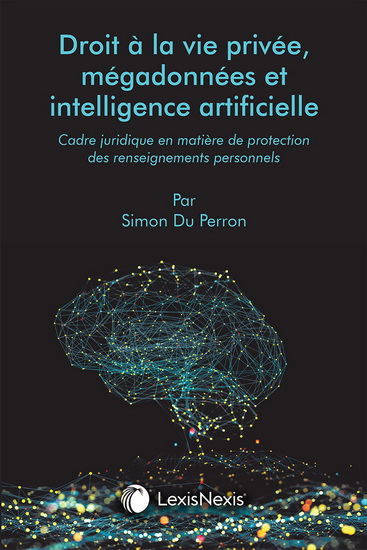 Droit à la vie privée, mégadonnées et intelligence artificielle : cadre juridique en matière de protection des renseignements personnels - SIMON DU PERRON