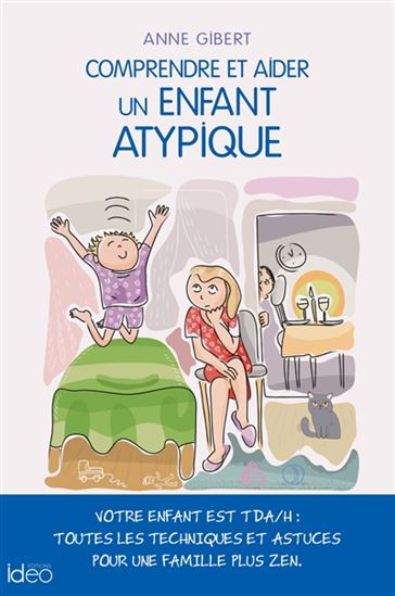 Comprendre et aider un enfant atypique : votre enfant est TDA-H : toutes les techniques et astuces pour une famille plus zen - ANNE GIBERT
