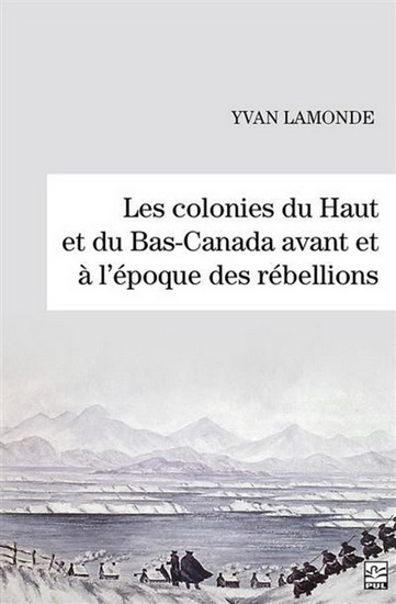 Les Colonies du Haut et du Bas-Canada avant et à l'époque des rébellions - YVAN LAMONDE
