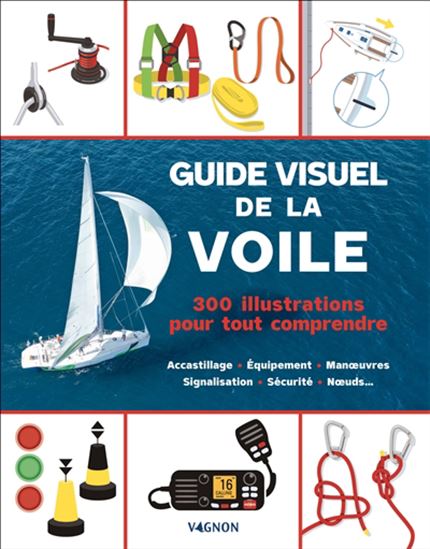 Guide visuel de la voile : 300 illustrations pour tout comprendre : accastillage, équipement, manœuvres, signalisation, sécurité, nœuds... - COLLECTIF
