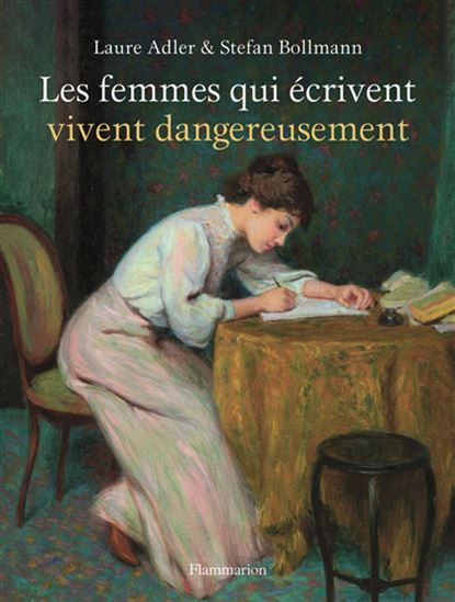 Les Femmes qui écrivent vivent dangereusement N. éd. - LAURE ADLER - STEFAN BOLLMANN