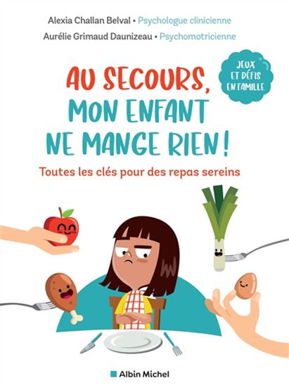 Au secours, mon enfant ne mange rien ! : toutes les clés pour des repas sereins : jeux et défis en famille - ALEXIA CHALLAN BELVAL - GRIMAUD DAUNIZEAU