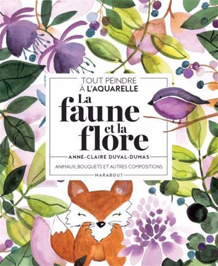 La Faune et la flore : animaux, bouquets et autres compositions : tout peindre à l&#39;aquarelle - ANNE-CLAIRE DUVAL-DUMAS