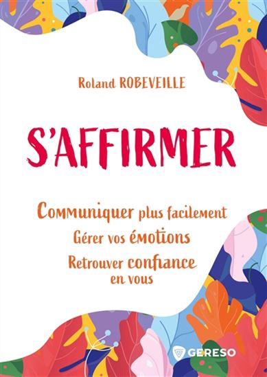 S'affirmer : communiquer plus facilement, gérer vos émotions, retrouver confiance en vous - ROLAND ROBEVEILLE