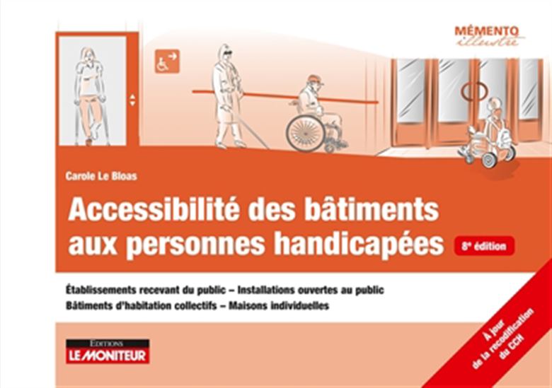 Accessibilité des bâtiments aux personnes handicapées : établissements recevant du public, installations ouvertes au public, bâtiments d&#39;habitation collectifs, maisons individuelles 8e éd. - CAROLE LE BLOAS