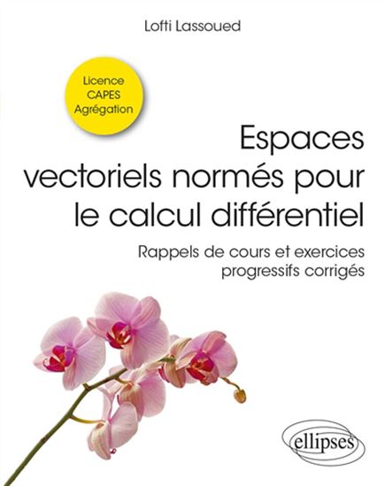 Espaces vectoriels normés pour le calcul différentiel : rappels de cours et exercices progressifs corrigés : licence, Capes, agrégation - LOFTI LASSOUED