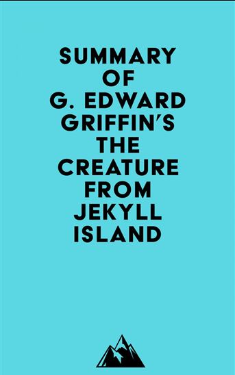 Summary of G. Edward Griffin's The Creature from Jekyll Island - EVEREST MEDIA