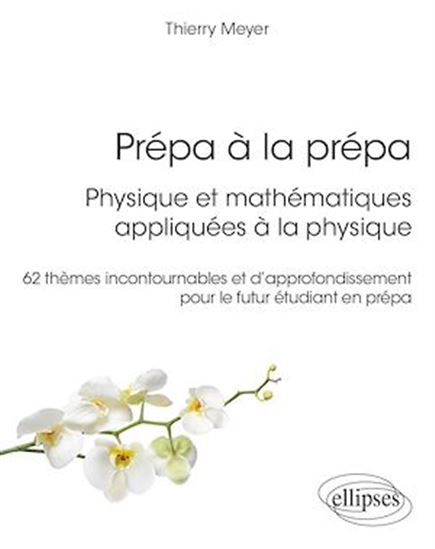 Prépa à la prépa : Physique et mathématiques appliquées à la physique. 62 thèmes incontournables et d’approfondissement pour le futur étudiant en prépa - THIERRY MEYER