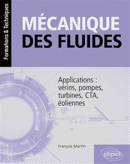 Mécanique des fluides : applications : vérins, pompes, turbines, CTA, éoliennes - FRANÇOIS MARTIN