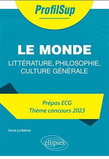 Littérature, philosophie, culture générale. Prépa ECG. Thème concours 2023. Le monde - DENIS LA BALME